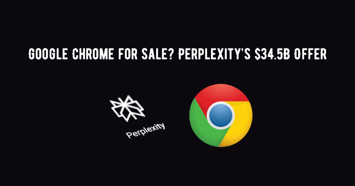 Google Chrome for Sale Perplexity’s $34.5B Offer